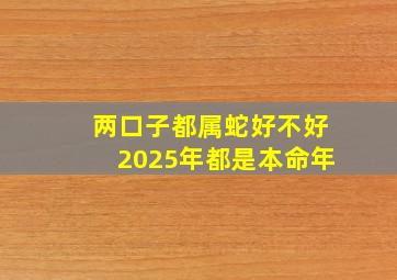 两口子都属蛇好不好2025年都是本命年