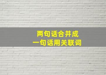 两句话合并成一句话用关联词