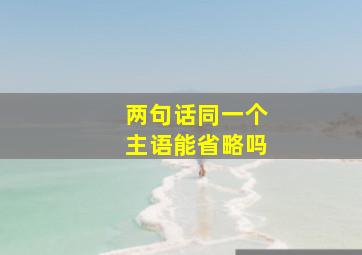 两句话同一个主语能省略吗