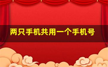 两只手机共用一个手机号