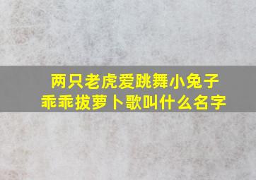 两只老虎爱跳舞小兔子乖乖拔萝卜歌叫什么名字