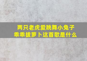 两只老虎爱跳舞小兔子乖乖拔萝卜这首歌是什么