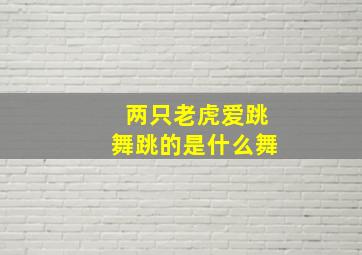 两只老虎爱跳舞跳的是什么舞