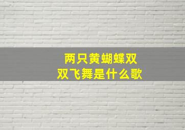 两只黄蝴蝶双双飞舞是什么歌