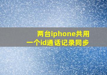 两台iphone共用一个id通话记录同步