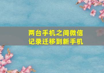 两台手机之间微信记录迁移到新手机