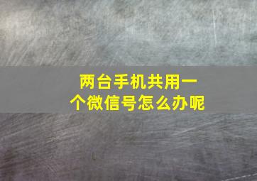 两台手机共用一个微信号怎么办呢