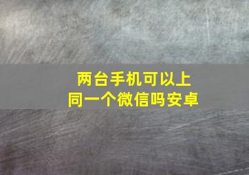 两台手机可以上同一个微信吗安卓