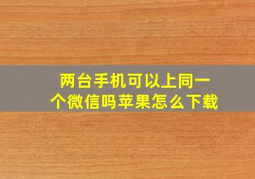 两台手机可以上同一个微信吗苹果怎么下载