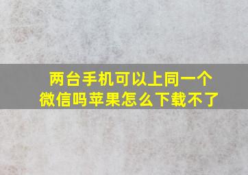 两台手机可以上同一个微信吗苹果怎么下载不了