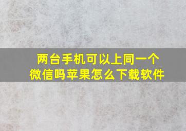 两台手机可以上同一个微信吗苹果怎么下载软件