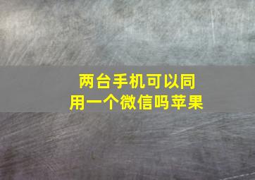 两台手机可以同用一个微信吗苹果