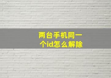 两台手机同一个id怎么解除