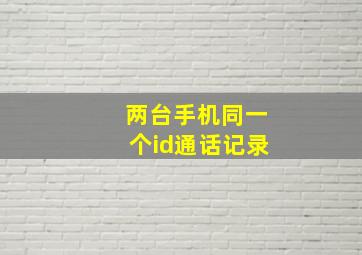 两台手机同一个id通话记录