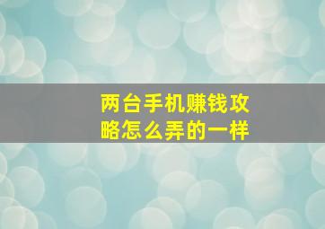 两台手机赚钱攻略怎么弄的一样