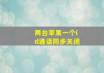 两台苹果一个id通话同步关闭