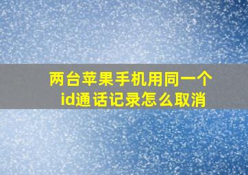 两台苹果手机用同一个id通话记录怎么取消