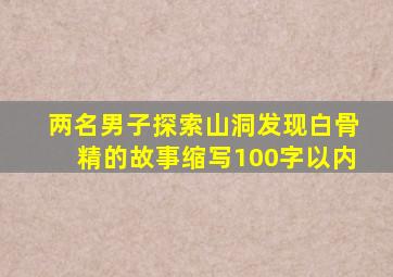 两名男子探索山洞发现白骨精的故事缩写100字以内