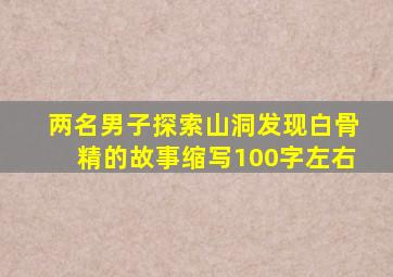 两名男子探索山洞发现白骨精的故事缩写100字左右