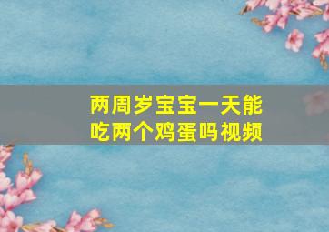 两周岁宝宝一天能吃两个鸡蛋吗视频