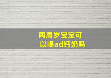 两周岁宝宝可以喝ad钙奶吗