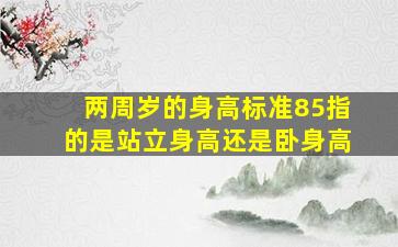 两周岁的身高标准85指的是站立身高还是卧身高