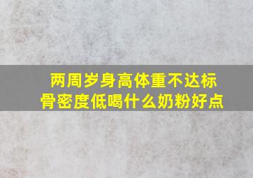 两周岁身高体重不达标骨密度低喝什么奶粉好点