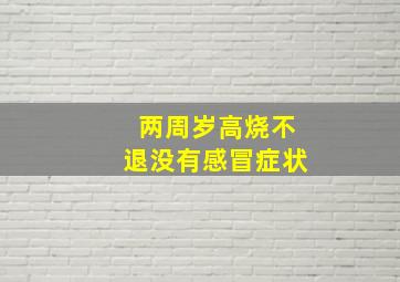 两周岁高烧不退没有感冒症状