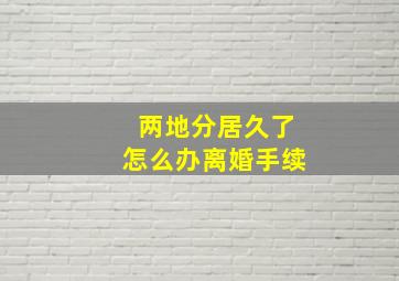 两地分居久了怎么办离婚手续