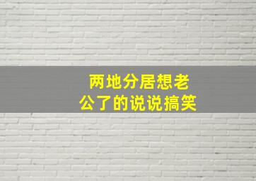 两地分居想老公了的说说搞笑