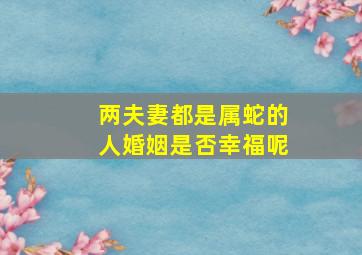 两夫妻都是属蛇的人婚姻是否幸福呢