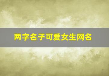 两字名子可爱女生网名