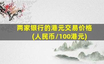 两家银行的港元交易价格(人民币/100港元)