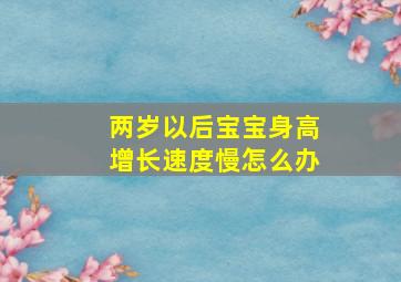 两岁以后宝宝身高增长速度慢怎么办