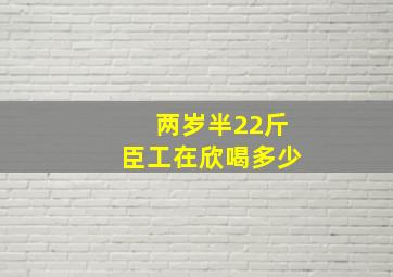 两岁半22斤臣工在欣喝多少