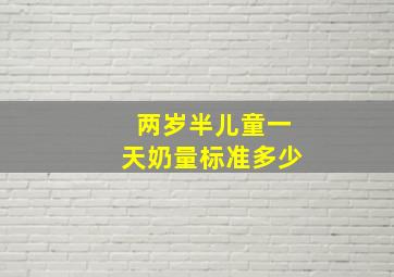 两岁半儿童一天奶量标准多少