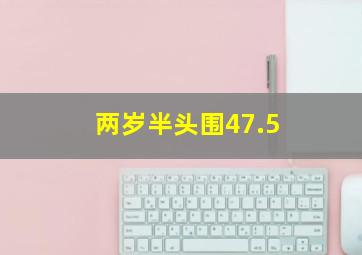 两岁半头围47.5