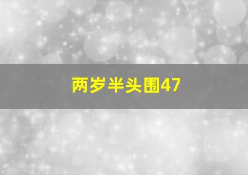 两岁半头围47