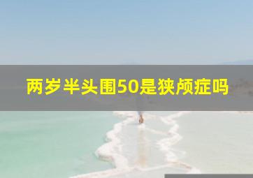 两岁半头围50是狭颅症吗