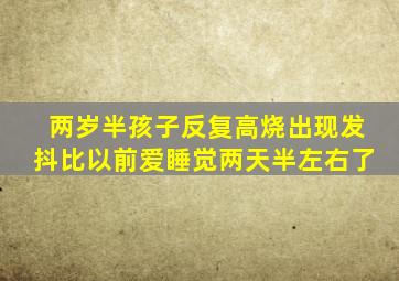 两岁半孩子反复高烧出现发抖比以前爱睡觉两天半左右了