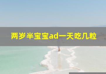 两岁半宝宝ad一天吃几粒