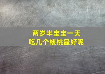 两岁半宝宝一天吃几个核桃最好呢