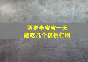 两岁半宝宝一天能吃几个核桃仁啊