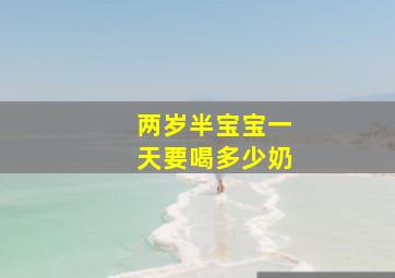 两岁半宝宝一天要喝多少奶