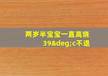 两岁半宝宝一直高烧39°c不退