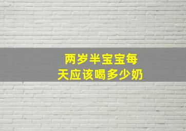 两岁半宝宝每天应该喝多少奶