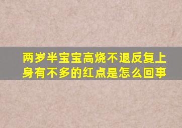 两岁半宝宝高烧不退反复上身有不多的红点是怎么回事