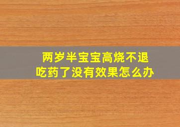 两岁半宝宝高烧不退吃药了没有效果怎么办