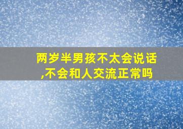 两岁半男孩不太会说话,不会和人交流正常吗