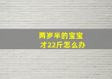 两岁半的宝宝才22斤怎么办